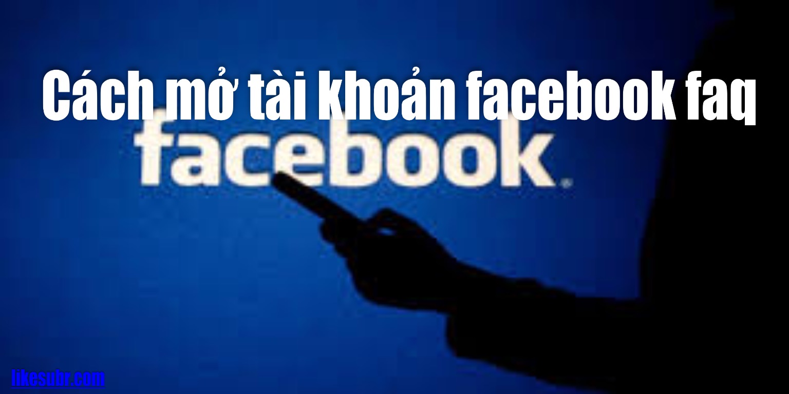 Cách mở tài khoản facebook faq